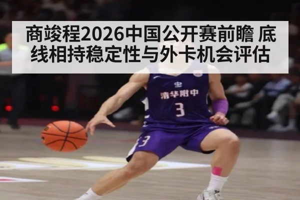 商竣程2026中国公开赛前瞻 底线相持稳定性与外卡机会评估