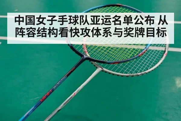 中国女子手球队亚运名单公布 从阵容结构看快攻体系与奖牌目标